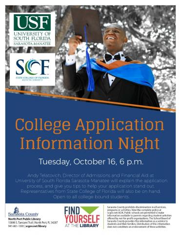 College Application Information Night.  Tuesday, October 16, 6 p.m.  Andy Telatovich, Director of Admissions and Financial Aid at University of South Florida Sarasota-Manatee will explain the application process and give you tips to help your application stand out. Information on selecting a college will also be included.  Representatives from State College of Florida will also be on hand.  Open to all college bound students.
